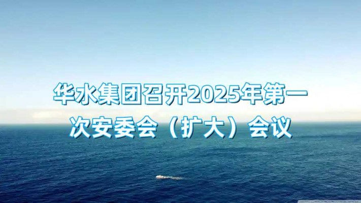 華水集團召開2025年第一次安委會（擴大）會議